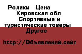 Ролики › Цена ­ 1 600 - Кировская обл. Спортивные и туристические товары » Другое   